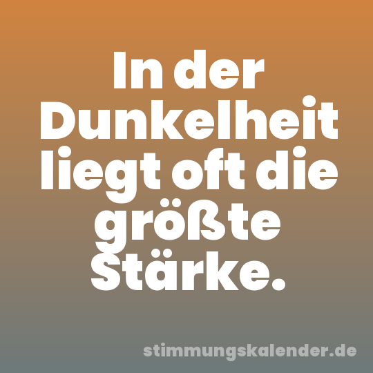 In der Dunkelheit liegt oft die größte Stärke.