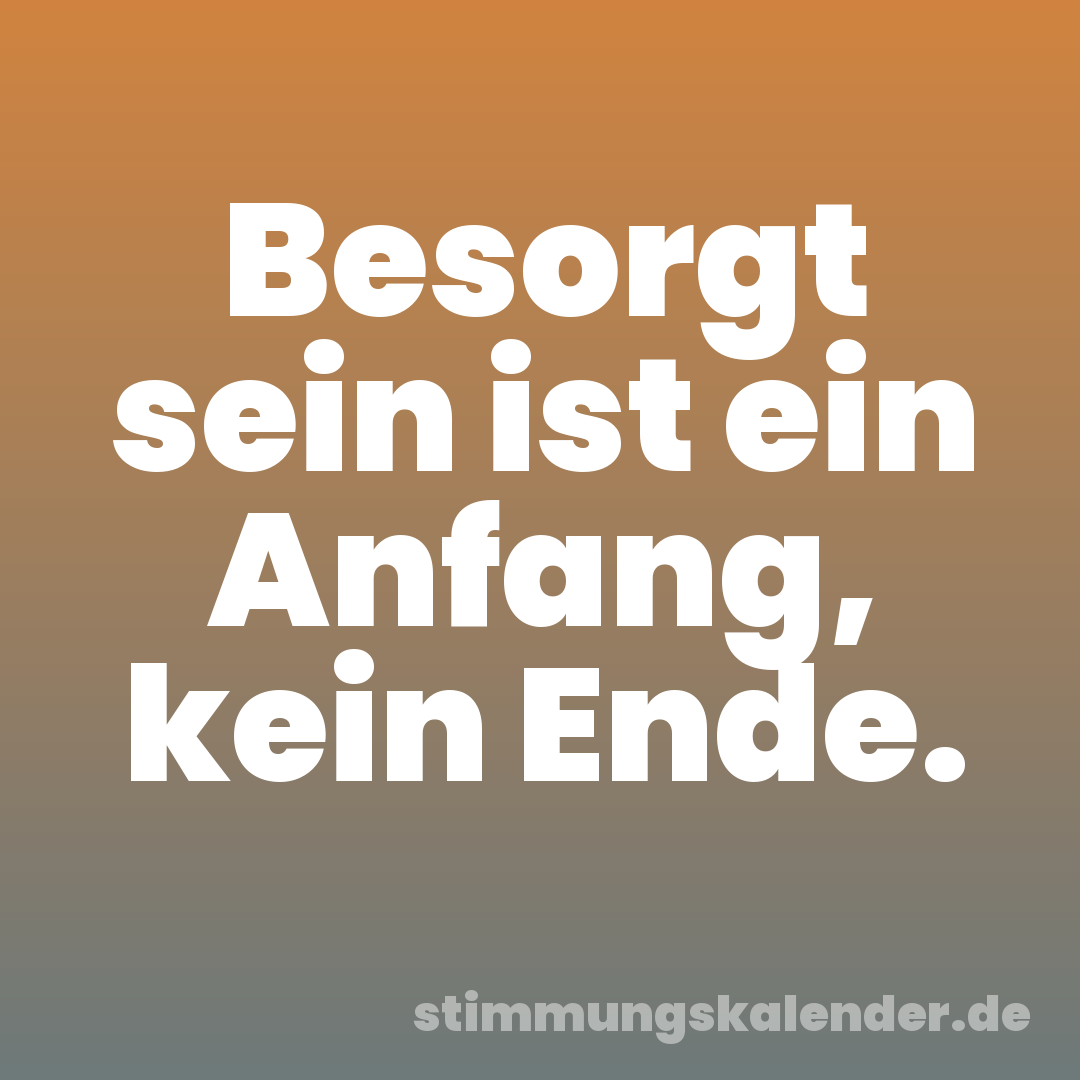 Besorgt sein ist ein Anfang, kein Ende.