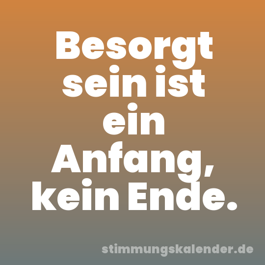 Besorgt sein ist ein Anfang, kein Ende.