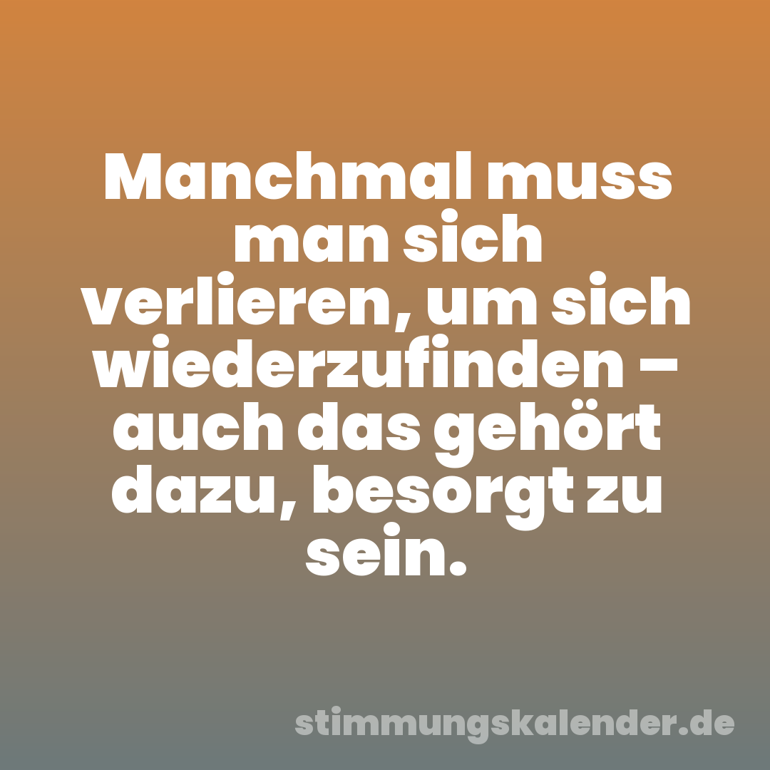 Manchmal muss man sich verlieren, um sich wiederzufinden – auch das gehört dazu, besorgt zu sein.