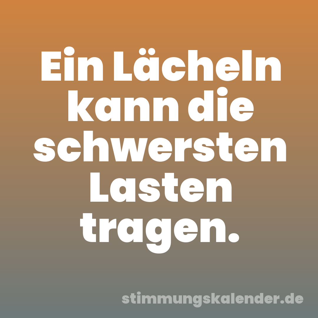Ein Lächeln kann die schwersten Lasten tragen.