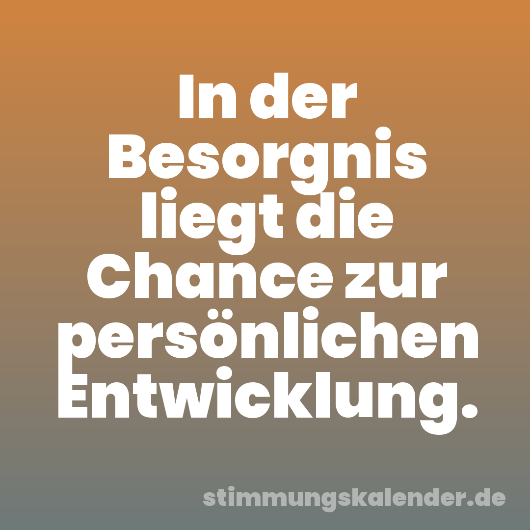 In der Besorgnis liegt die Chance zur persönlichen Entwicklung.