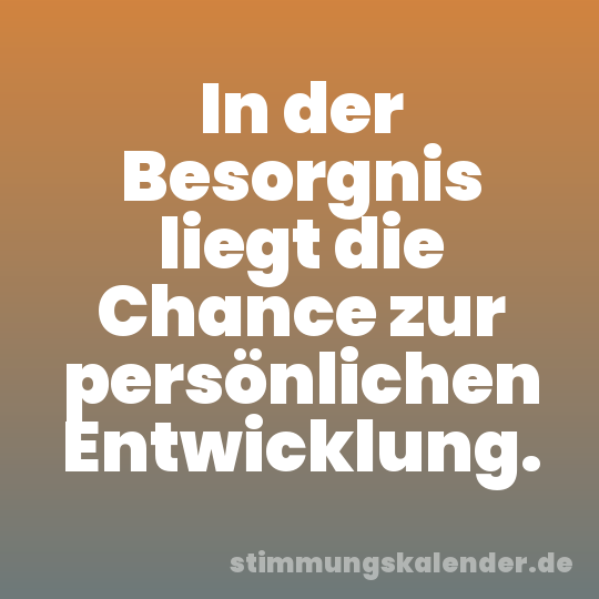 In der Besorgnis liegt die Chance zur persönlichen Entwicklung.