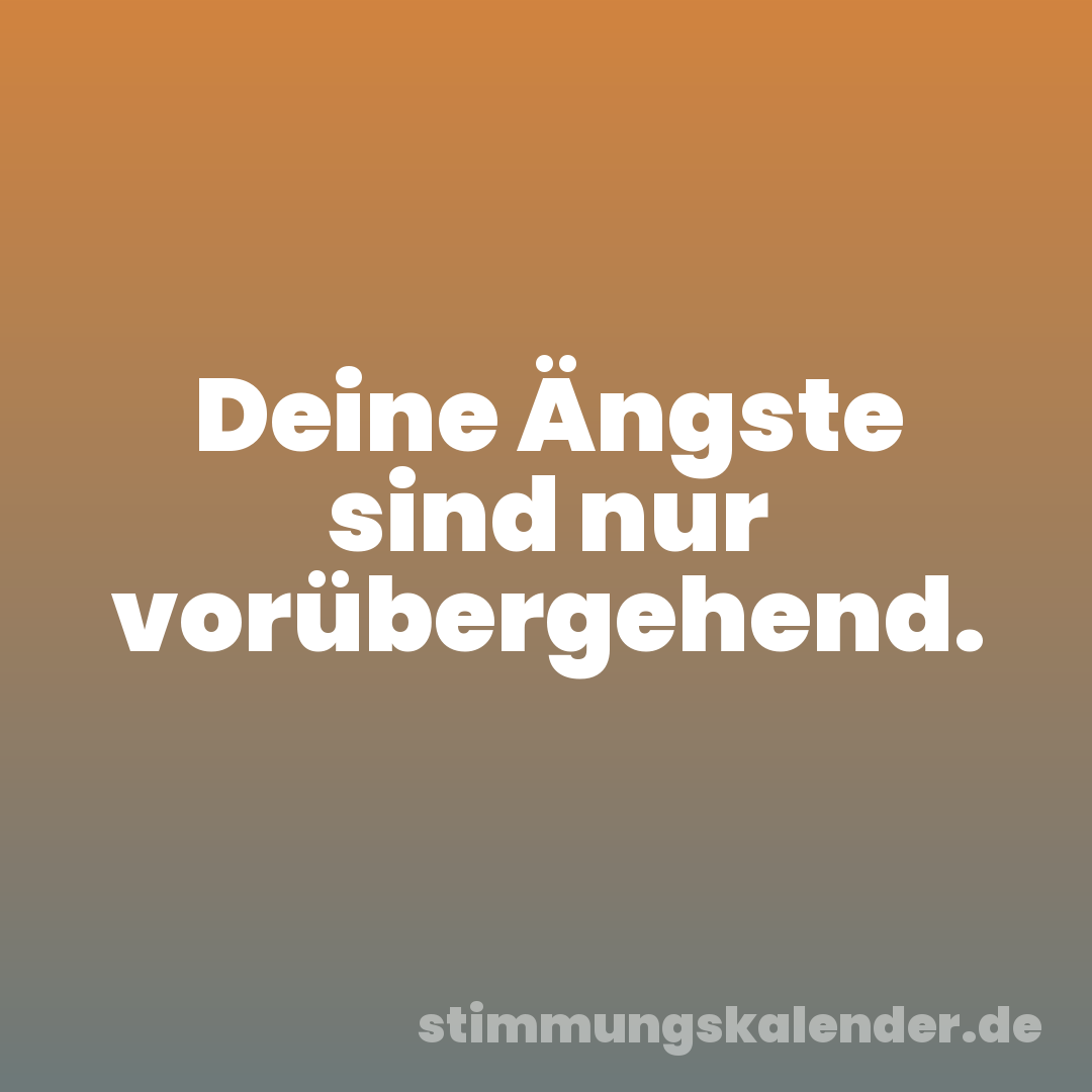 Deine Ängste sind nur vorübergehend.