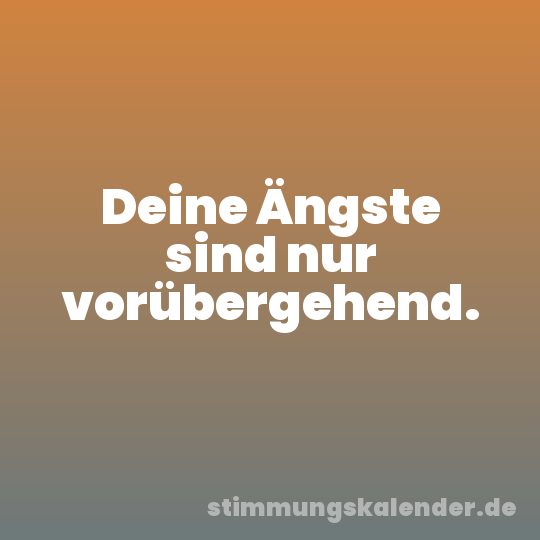 Deine Ängste sind nur vorübergehend.
