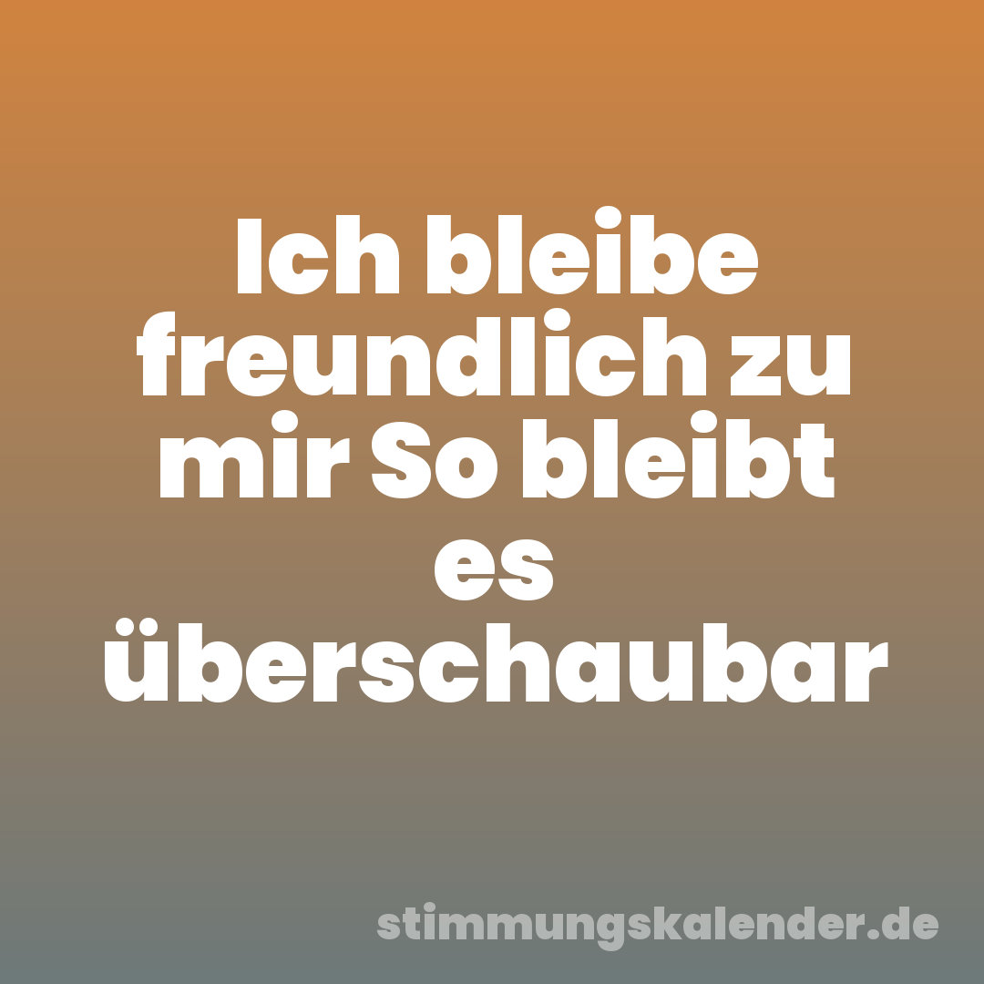 Ich bleibe freundlich zu mir So bleibt es überschaubar