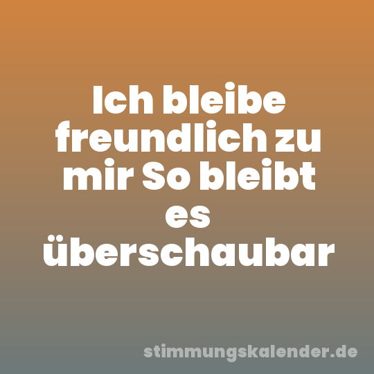 Ich bleibe freundlich zu mir So bleibt es überschaubar