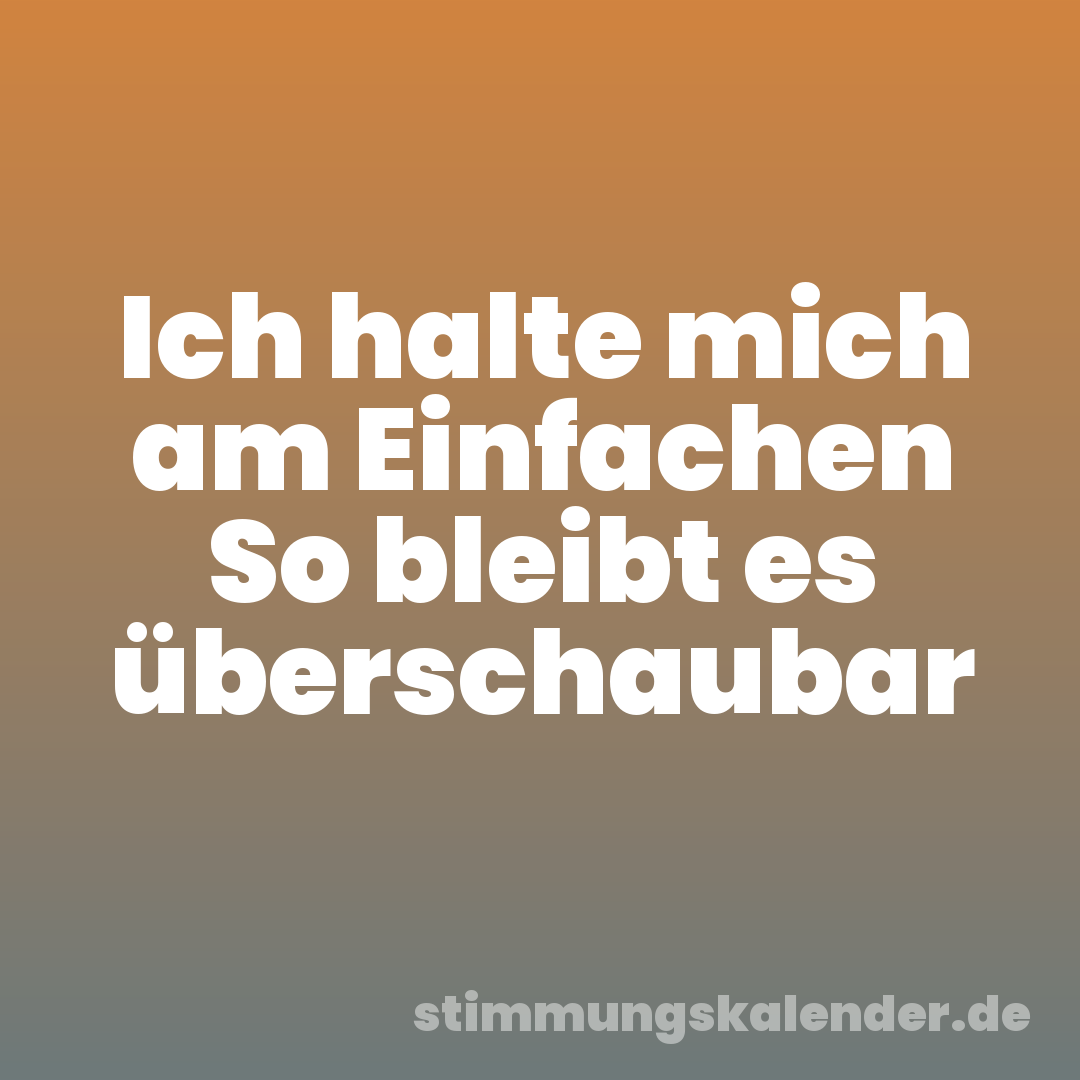 Ich halte mich am Einfachen So bleibt es überschaubar