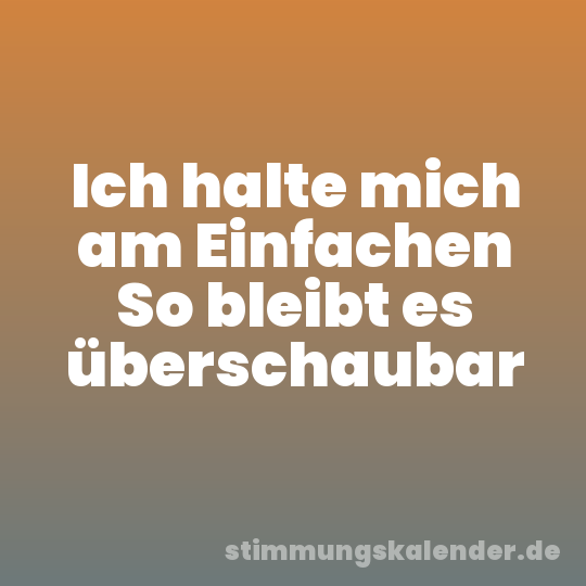 Ich halte mich am Einfachen So bleibt es überschaubar