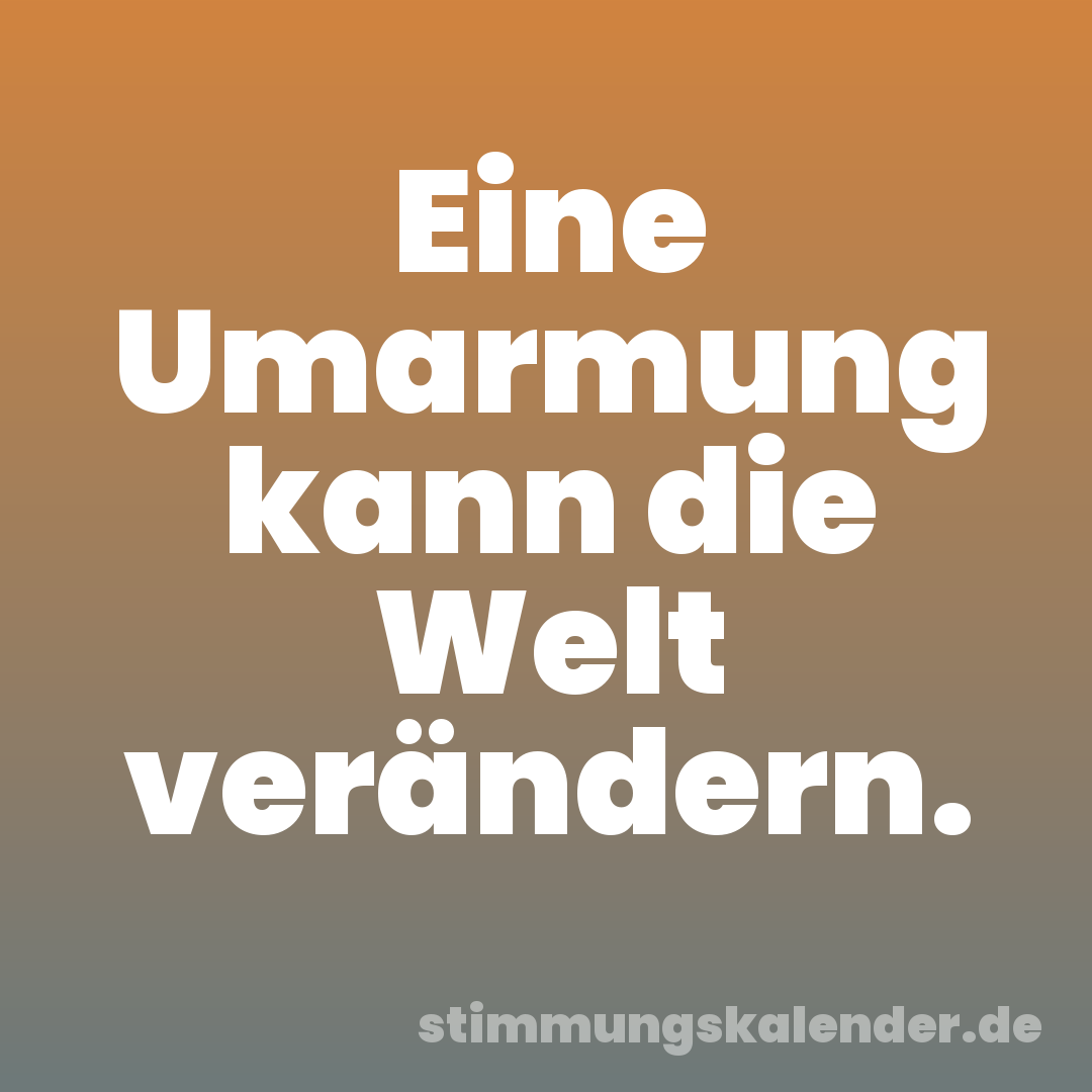 Eine Umarmung kann die Welt verändern.
