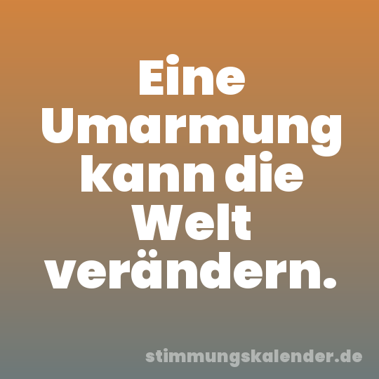 Eine Umarmung kann die Welt verändern.