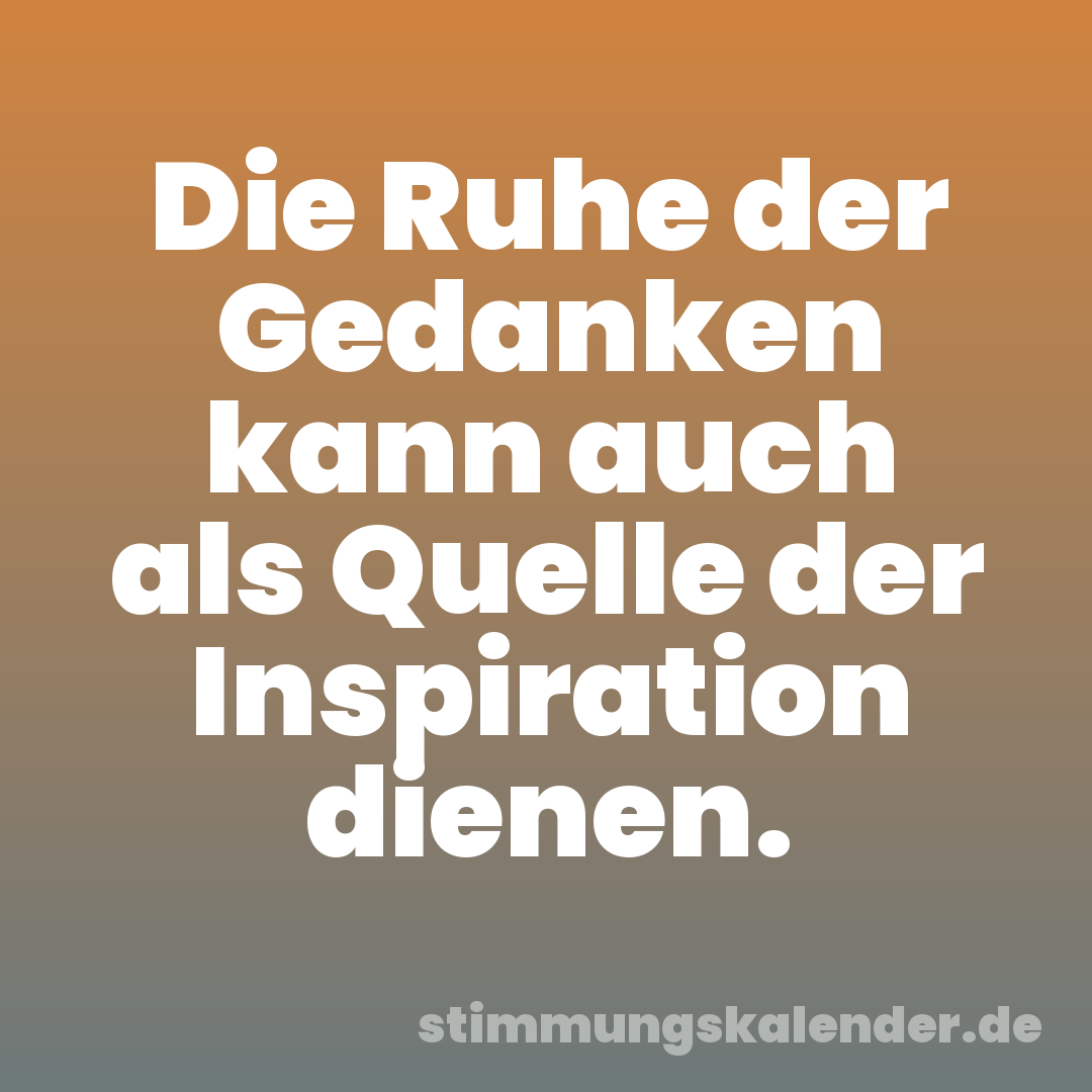 Die Ruhe der Gedanken kann auch als Quelle der Inspiration dienen.
