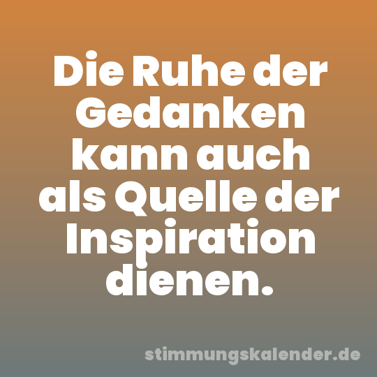 Die Ruhe der Gedanken kann auch als Quelle der Inspiration dienen.