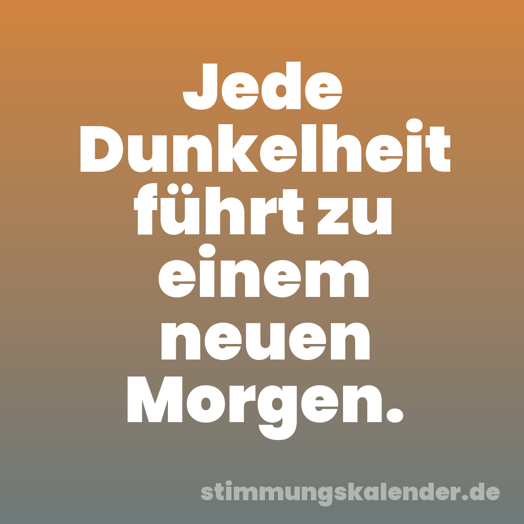 Jede Dunkelheit führt zu einem neuen Morgen.