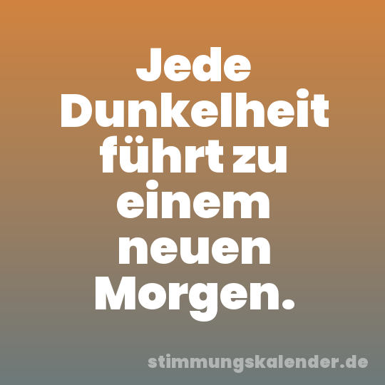 Jede Dunkelheit führt zu einem neuen Morgen.