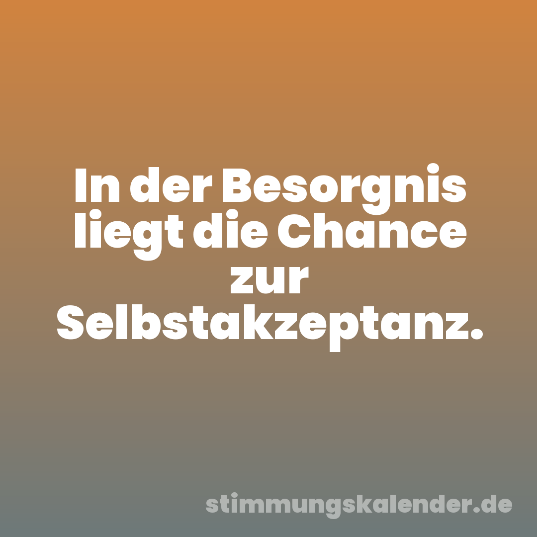 In der Besorgnis liegt die Chance zur Selbstakzeptanz.
