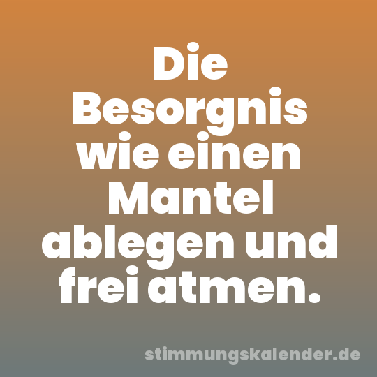Die Besorgnis wie einen Mantel ablegen und frei atmen.