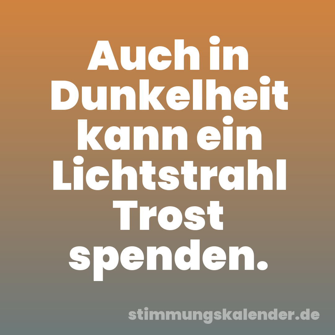 Auch in Dunkelheit kann ein Lichtstrahl Trost spenden.