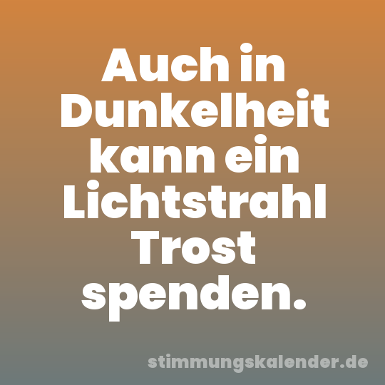 Auch in Dunkelheit kann ein Lichtstrahl Trost spenden.