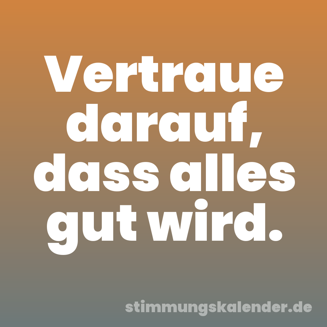 Vertraue darauf, dass alles gut wird.