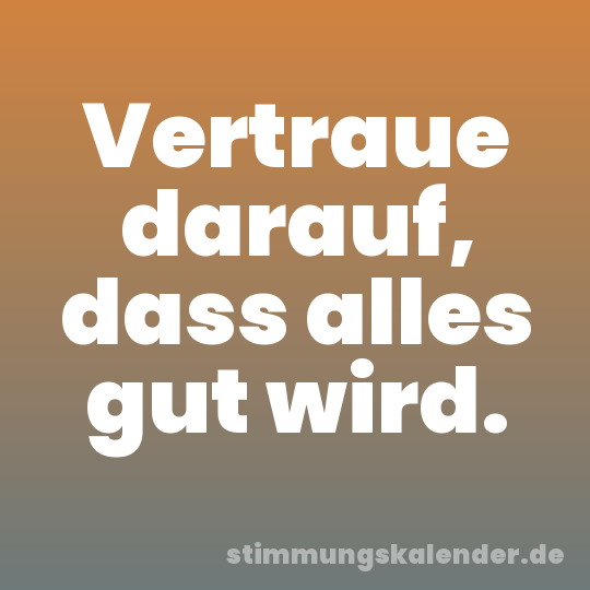 Vertraue darauf, dass alles gut wird.