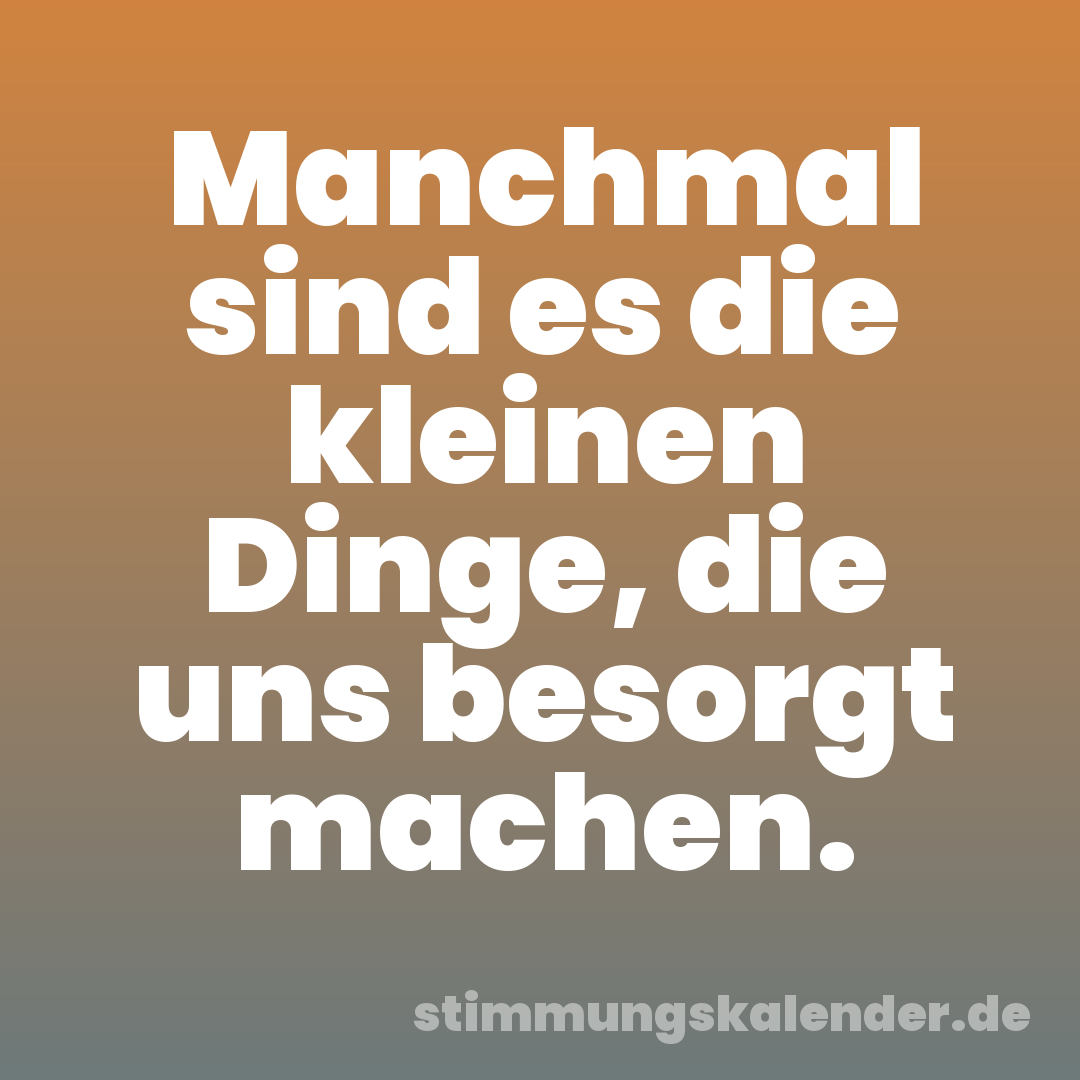 Manchmal sind es die kleinen Dinge, die uns besorgt machen.