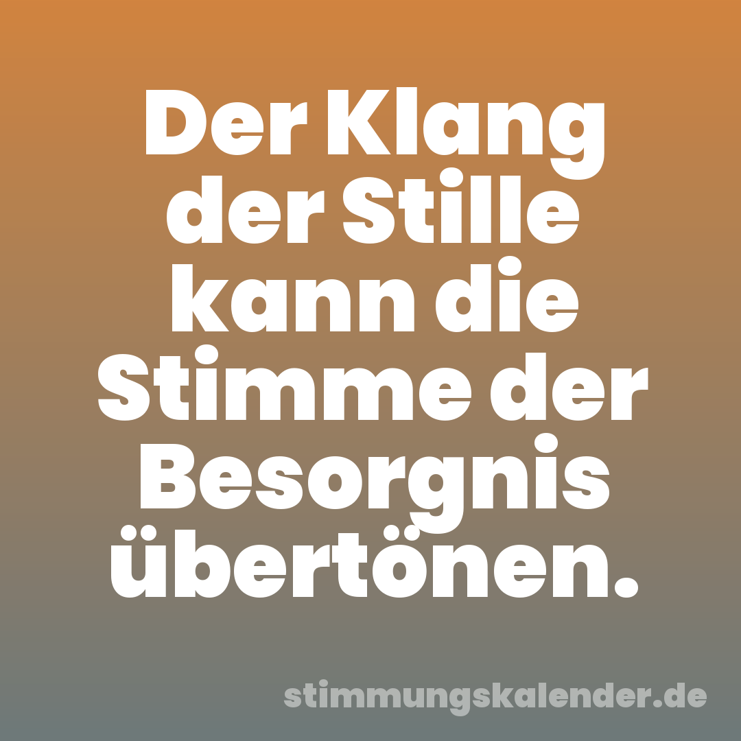 Der Klang der Stille kann die Stimme der Besorgnis übertönen.