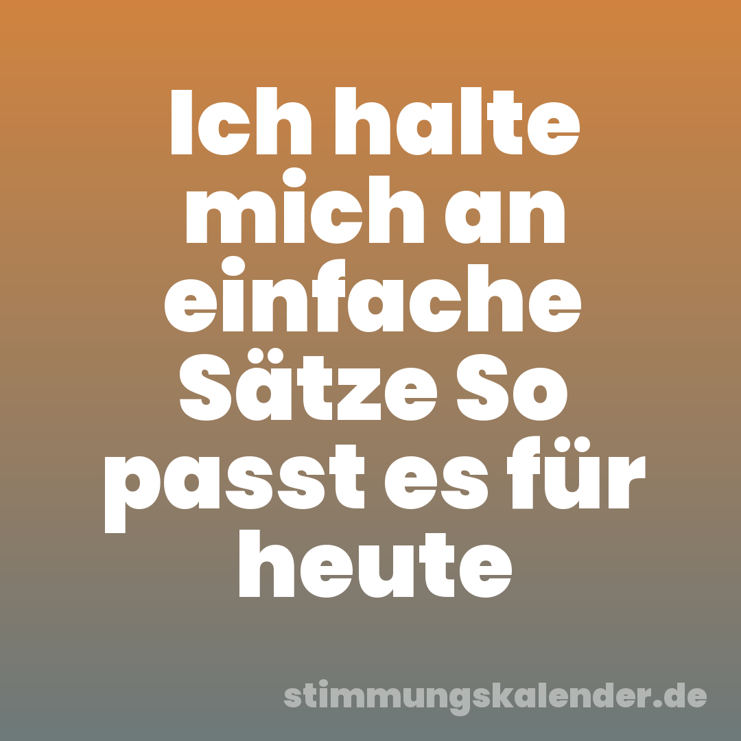 Ich halte mich an einfache Sätze So passt es für heute
