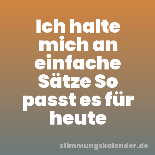 Ich halte mich an einfache Sätze So passt es für heute