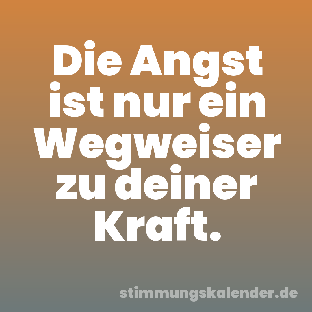 Die Angst ist nur ein Wegweiser zu deiner Kraft.