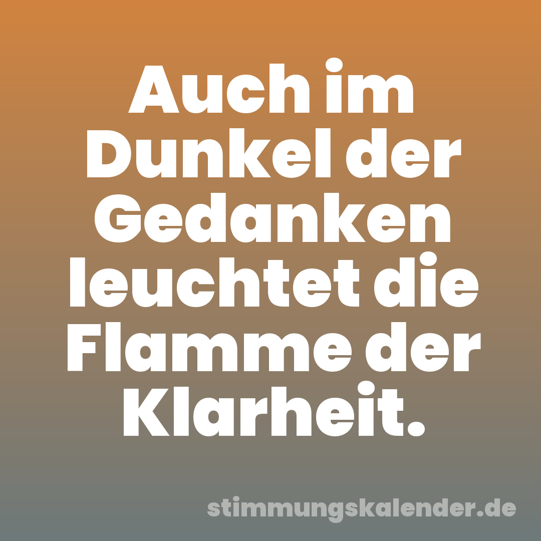 Auch im Dunkel der Gedanken leuchtet die Flamme der Klarheit.
