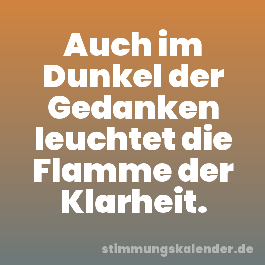 Auch im Dunkel der Gedanken leuchtet die Flamme der Klarheit.
