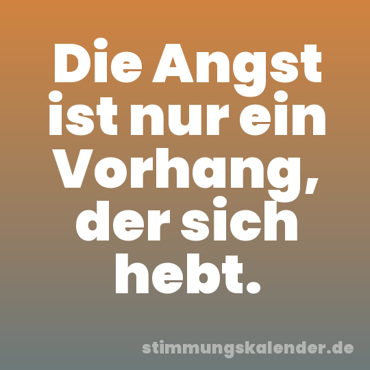 Die Angst ist nur ein Vorhang, der sich hebt.