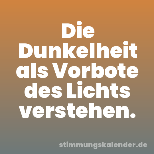 Die Dunkelheit als Vorbote des Lichts verstehen.