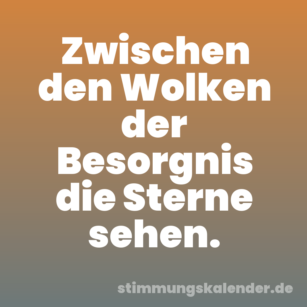 Zwischen den Wolken der Besorgnis die Sterne sehen.