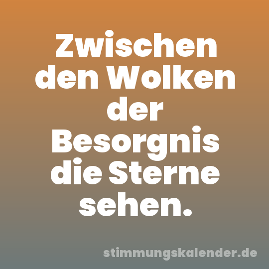 Zwischen den Wolken der Besorgnis die Sterne sehen.