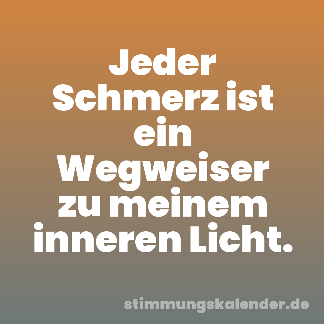 Jeder Schmerz ist ein Wegweiser zu meinem inneren Licht.