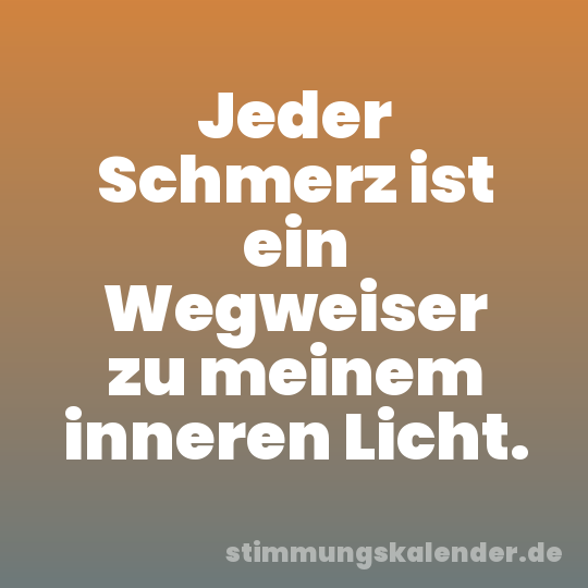 Jeder Schmerz ist ein Wegweiser zu meinem inneren Licht.
