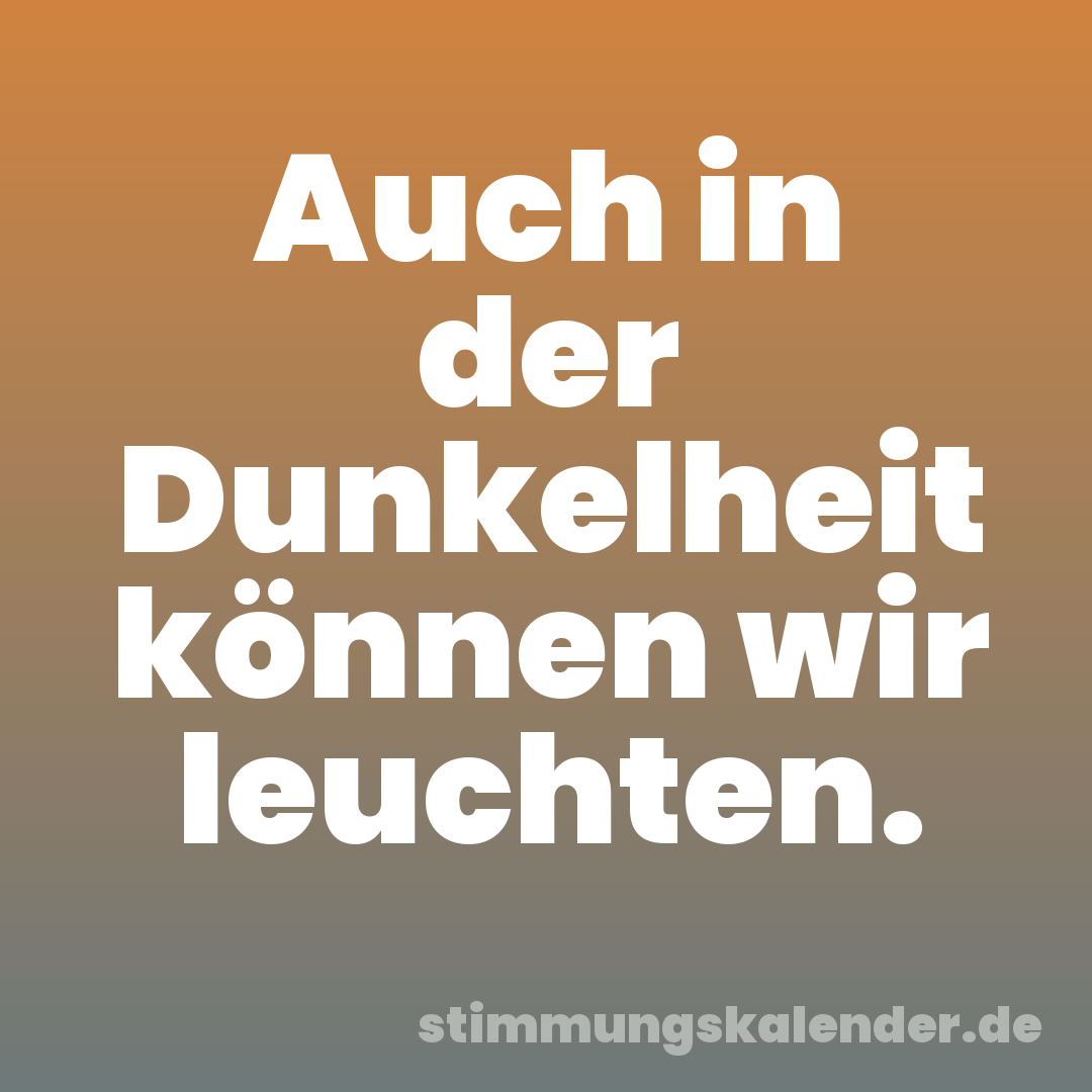 Auch in der Dunkelheit können wir leuchten.