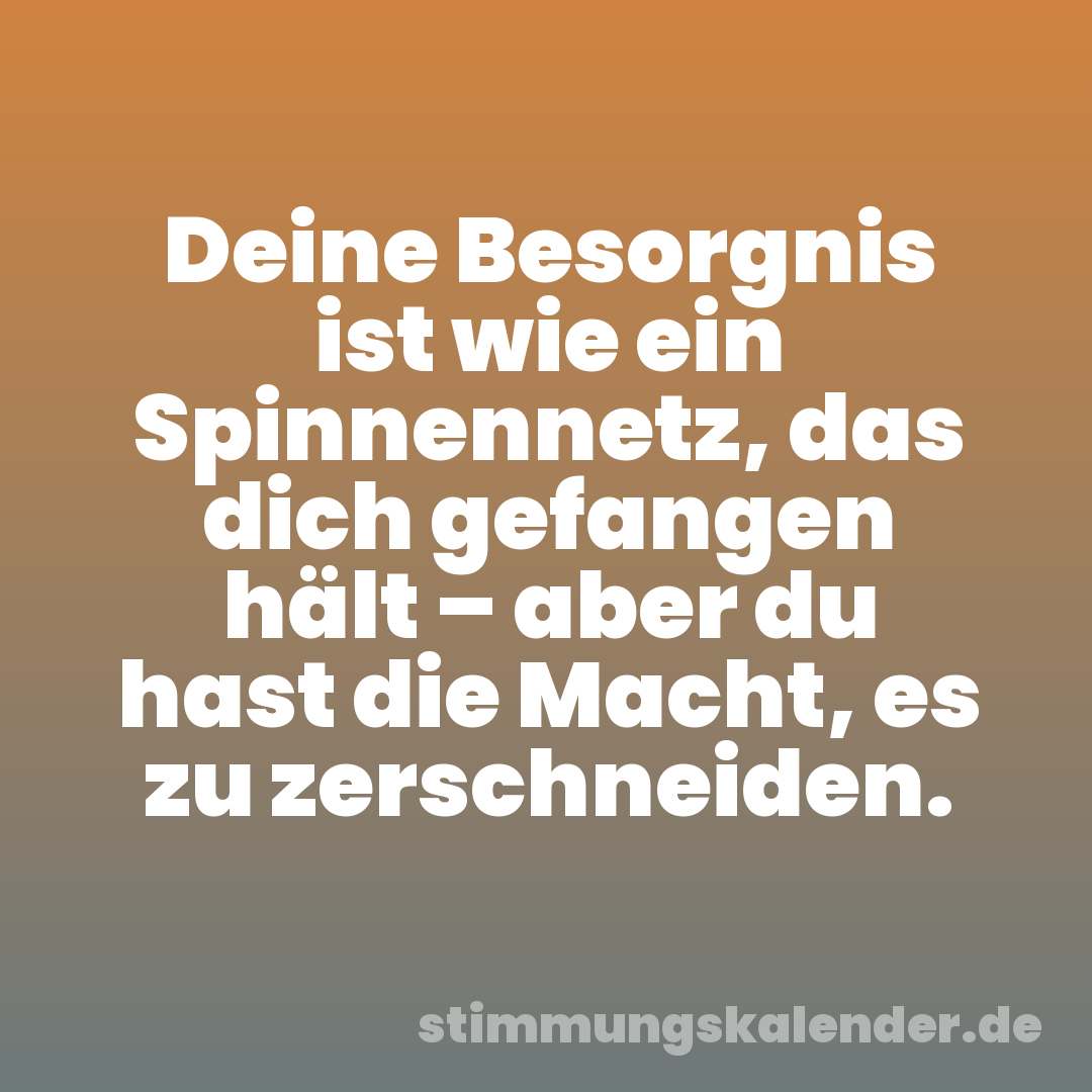 Deine Besorgnis ist wie ein Spinnennetz, das dich gefangen hält – aber du hast die Macht, es zu zerschneiden.