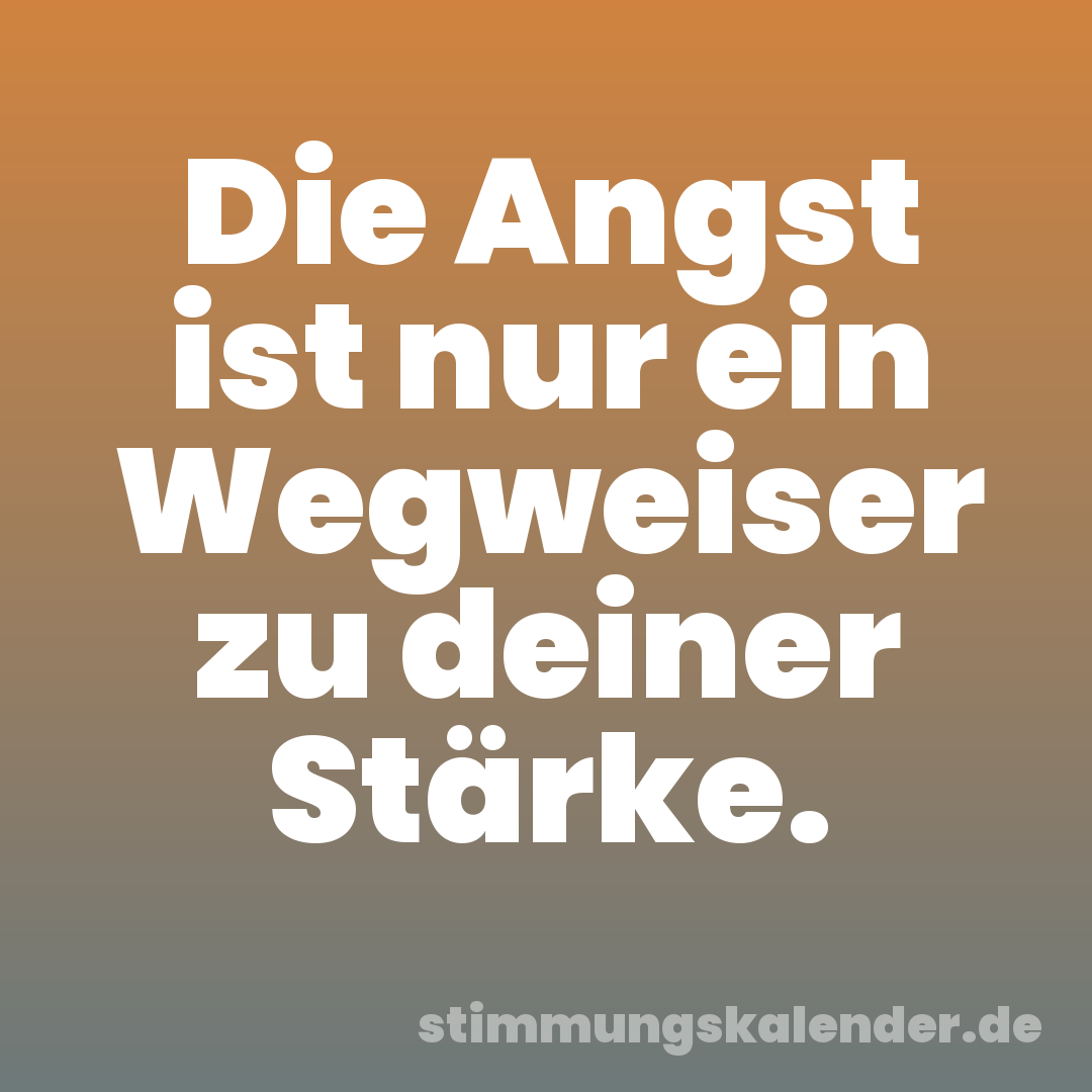 Die Angst ist nur ein Wegweiser zu deiner Stärke.