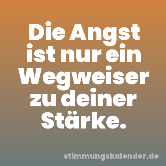 Die Angst ist nur ein Wegweiser zu deiner Stärke.