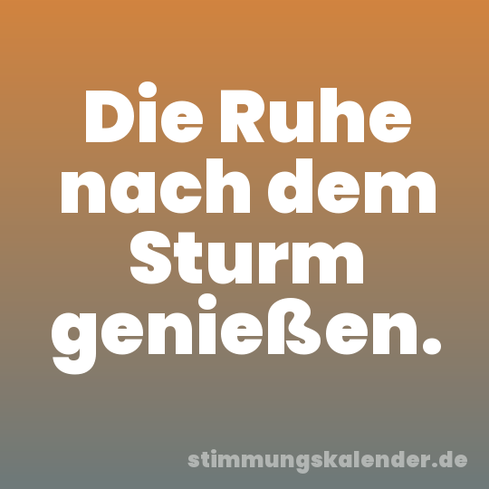 Die Ruhe nach dem Sturm genießen.