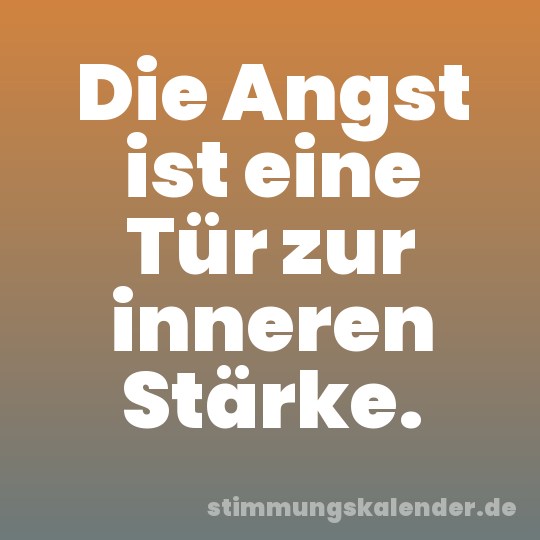 Die Angst ist eine Tür zur inneren Stärke.