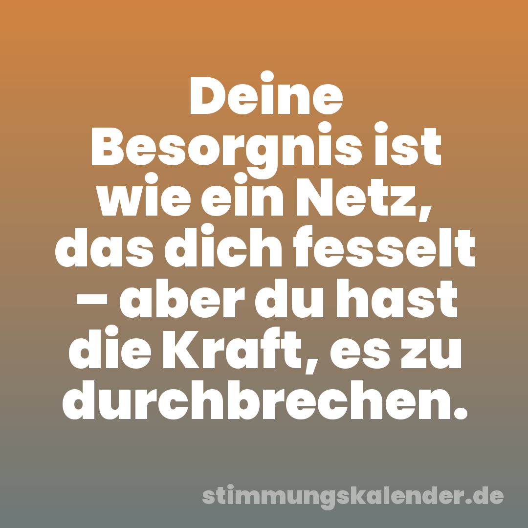 Deine Besorgnis ist wie ein Netz, das dich fesselt – aber du hast die Kraft, es zu durchbrechen.