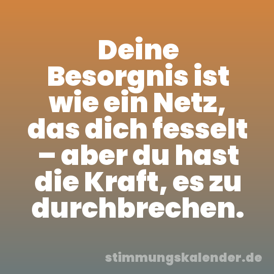 Deine Besorgnis ist wie ein Netz, das dich fesselt – aber du hast die Kraft, es zu durchbrechen.