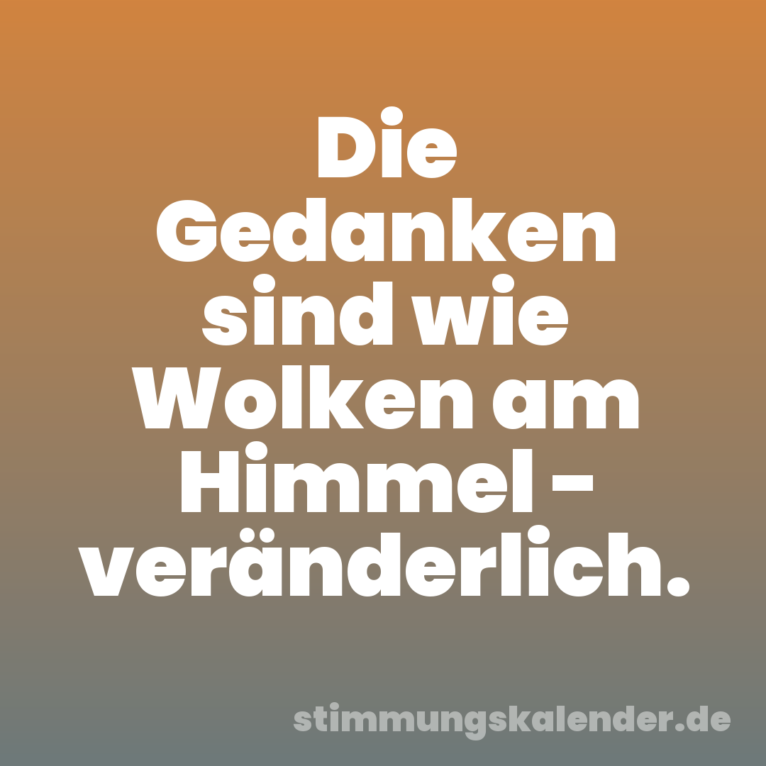 Die Gedanken sind wie Wolken am Himmel - veränderlich.