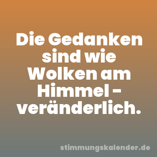 Die Gedanken sind wie Wolken am Himmel - veränderlich.