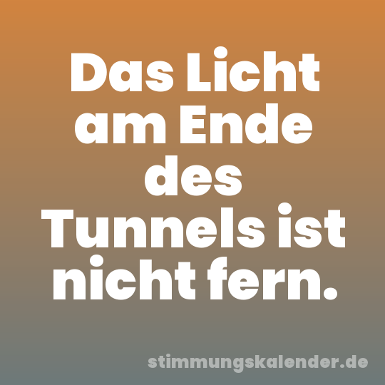 Das Licht am Ende des Tunnels ist nicht fern.