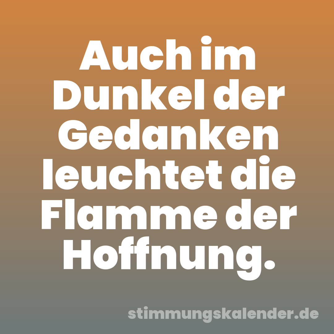 Auch im Dunkel der Gedanken leuchtet die Flamme der Hoffnung.